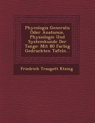 Vorderes Coverbild Phycologia Generalis Oder Anatomie, Physiologie Und Systemkunde Der Tange: Mit 80 Farbig Gedruckten Tafeln...