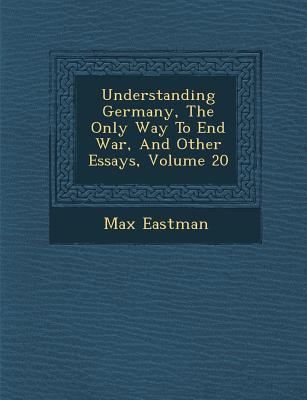 Vorderes Coverbild Understanding Germany, the Only Way to End War, and Other Essays, Volume 20