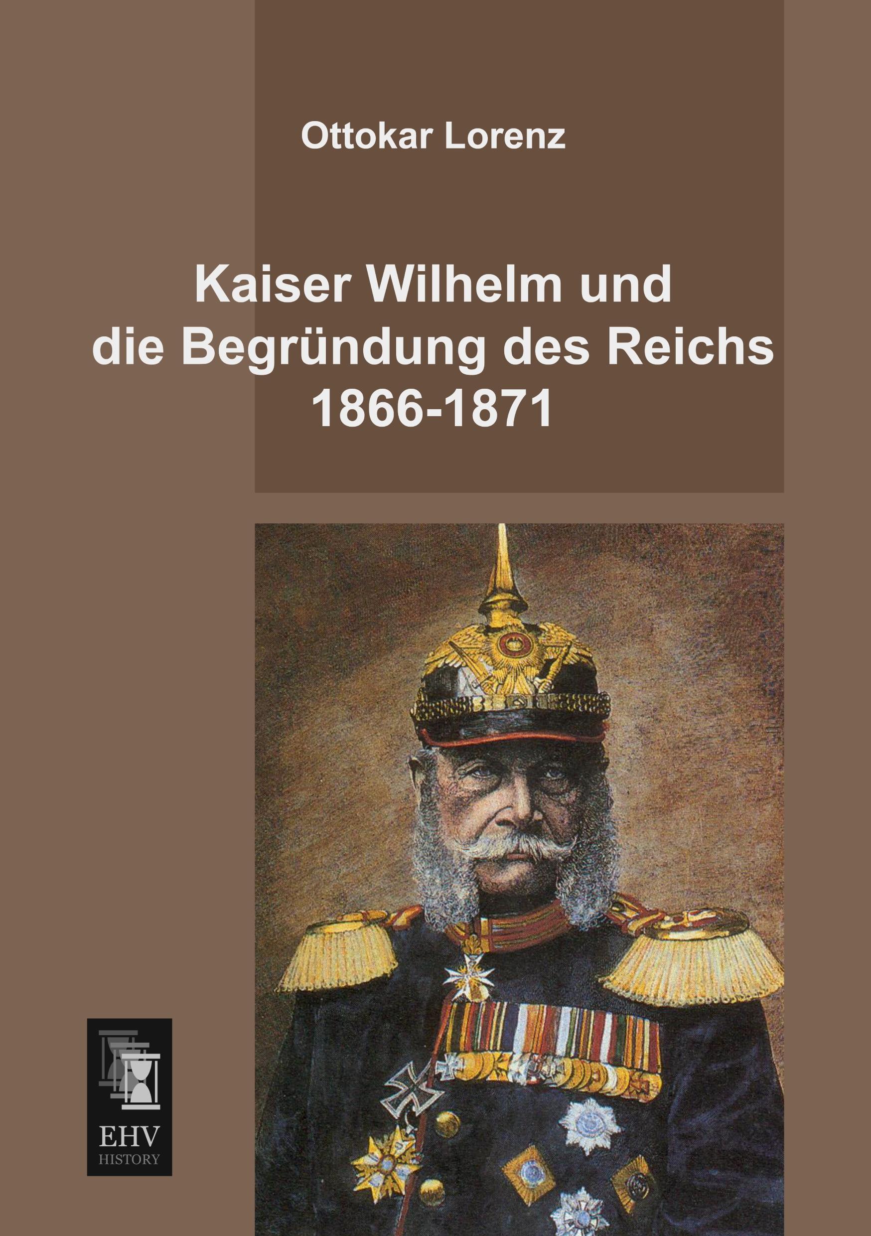 Vorderes Coverbild Kaiser Wilhelm und die Begründung des Reichs 1866-1871