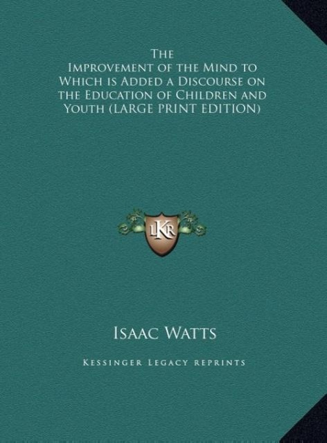 Vorderes Coverbild The Improvement of the Mind to Which is Added a Discourse on the Education of Children and Youth (LARGE PRINT EDITION)
