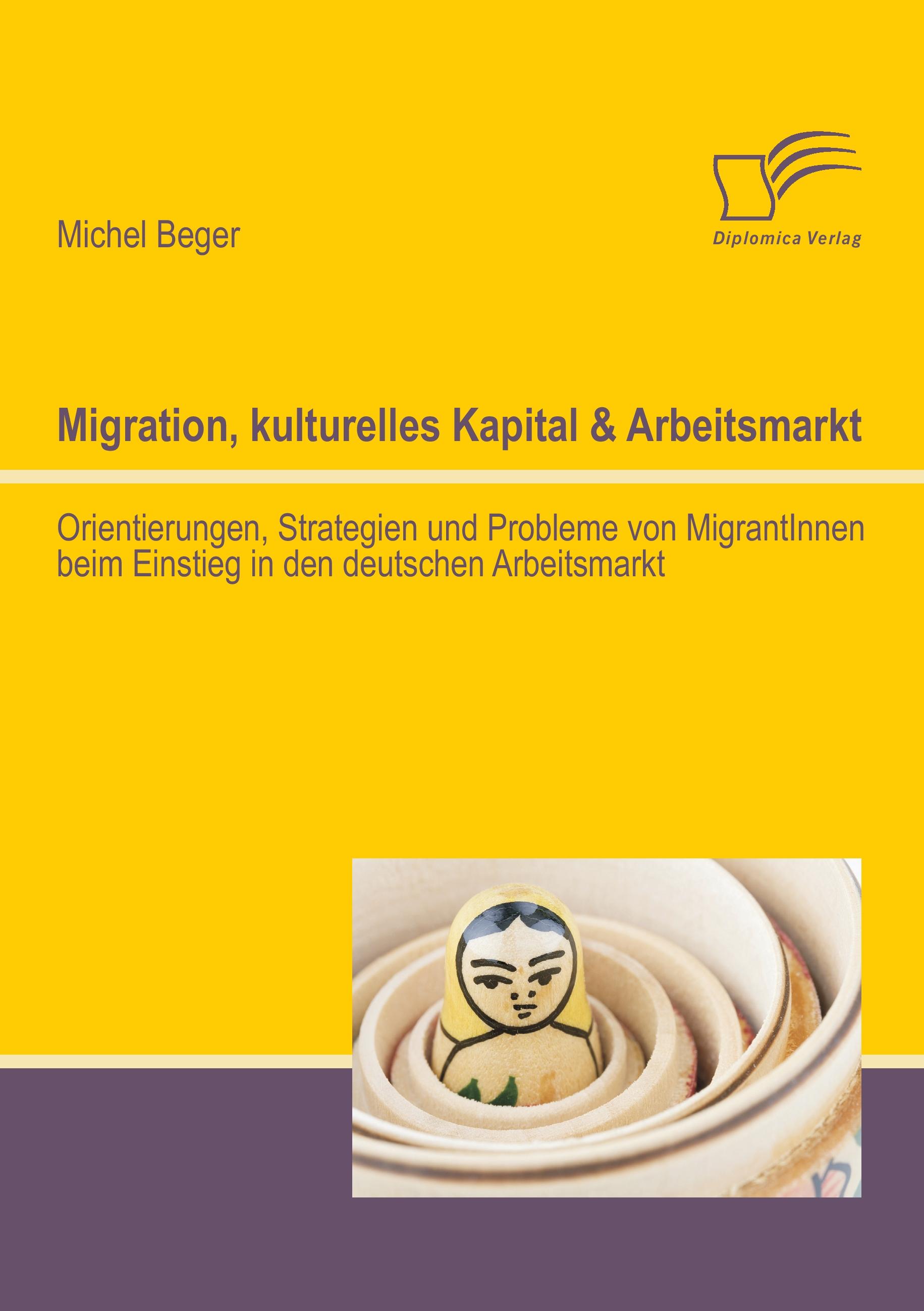 Vorderes Coverbild Migration, kulturelles Kapital & Arbeitsmarkt: Orientierungen, Strategien und Probleme von MigrantInnen beim Einstieg in den deutschen Arbeitsmarkt