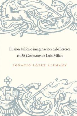 Vorderes Coverbild Ilusión Áulica E Imaginación Caballeresca En El Cortesano de Luis Milán