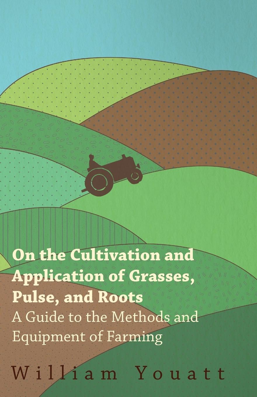 Vorderes Coverbild On the Cultivation and Application of Grasses, Pulse, and Roots - A Guide to the Methods and Equipment of Farming