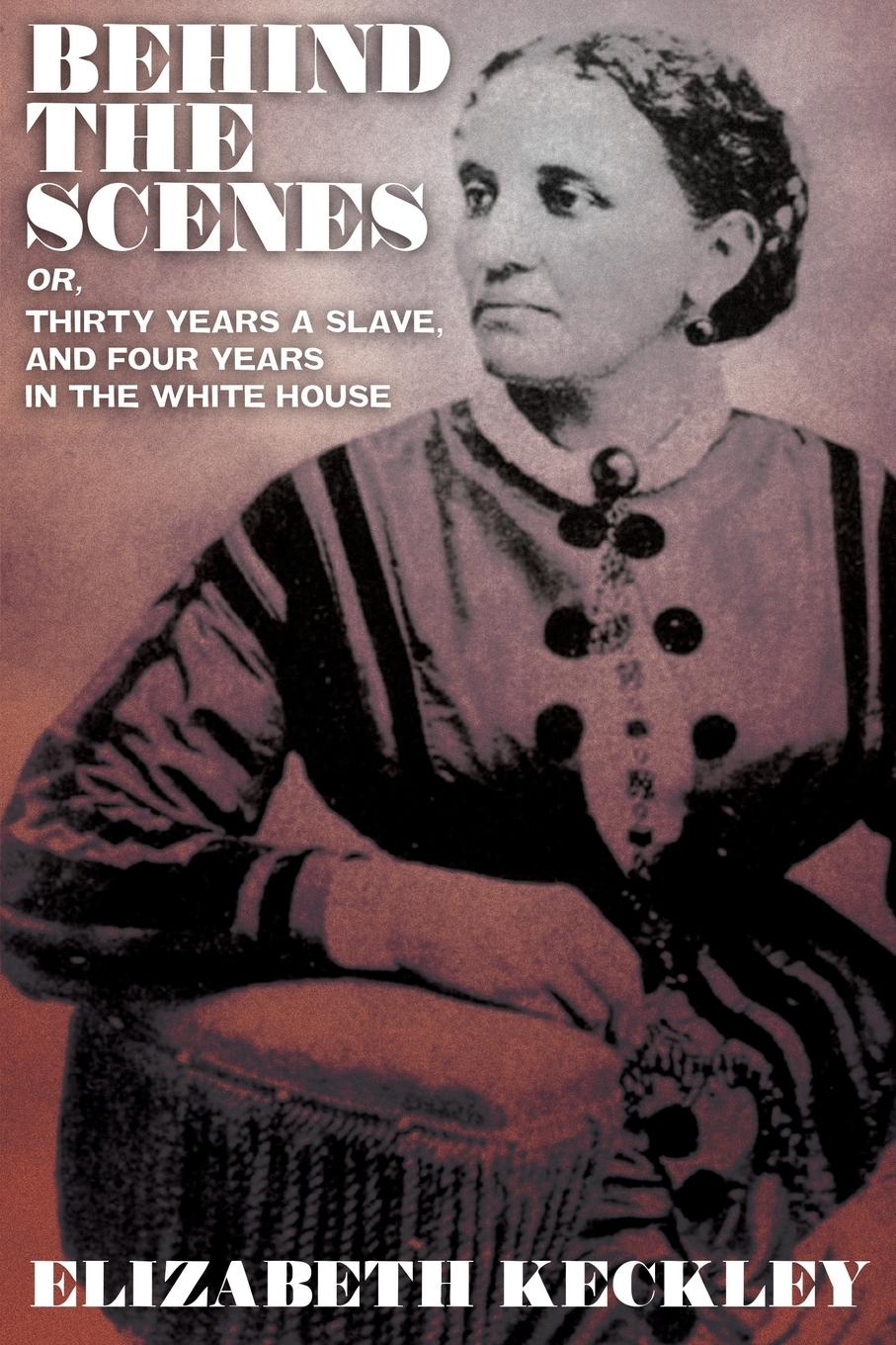 Vorderes Coverbild Behind the Scenes, Or, Thirty Years and Slave, and Four Years in the White House