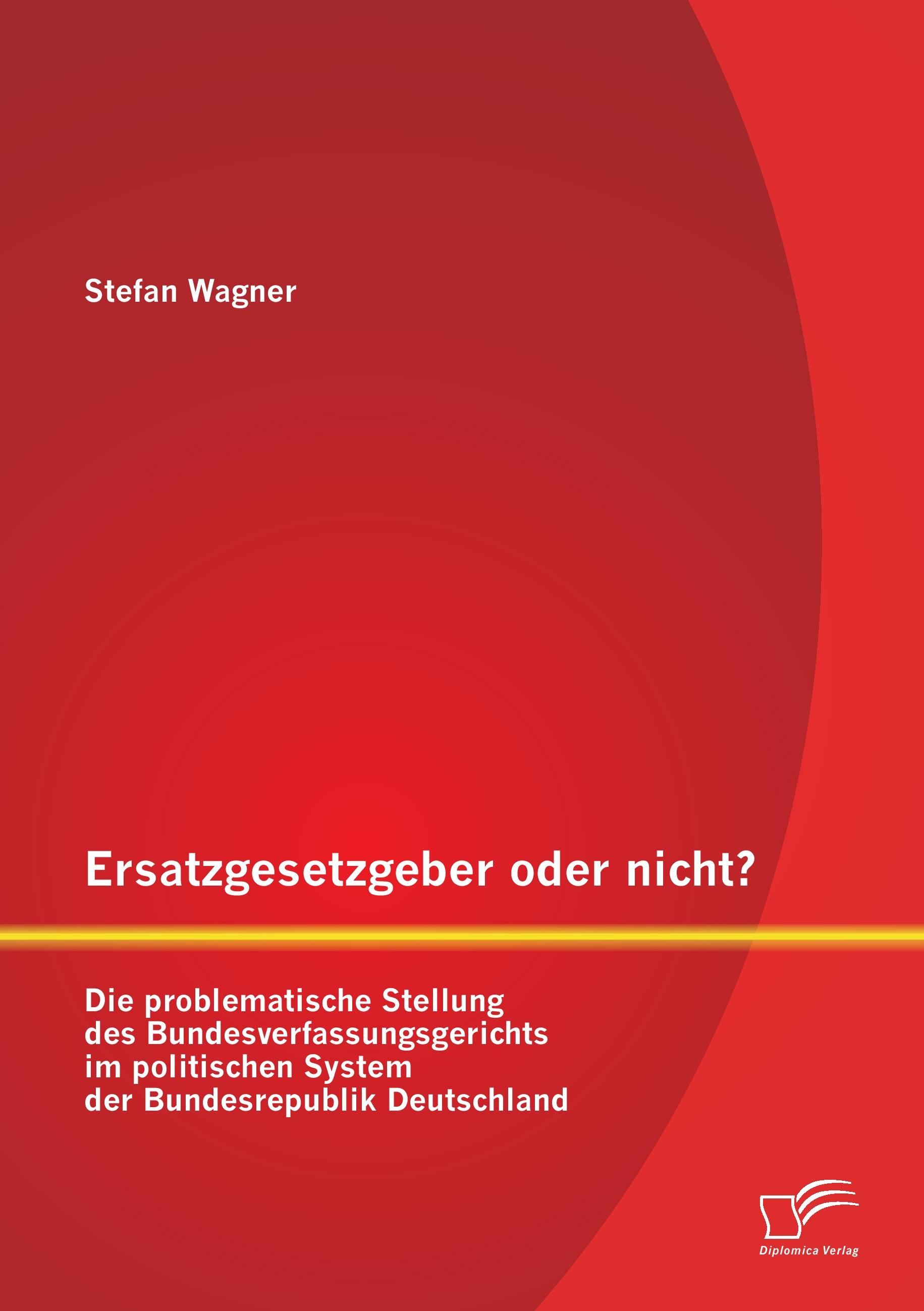 Vorderes Coverbild Ersatzgesetzgeber oder nicht? Die problematische Stellung des Bundesverfassungsgerichts im politischen System der Bundesrepublik Deutschland
