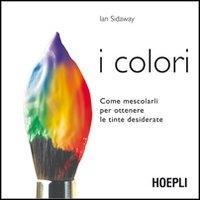 Vorderes Coverbild I colori. Come mescolarli per ottenere le tinte desiderate