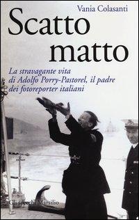 Vorderes Coverbild Scatto matto. La stravagante vita di Adolfo Porry-Pastorel, il padre dei fotoreporter italiani