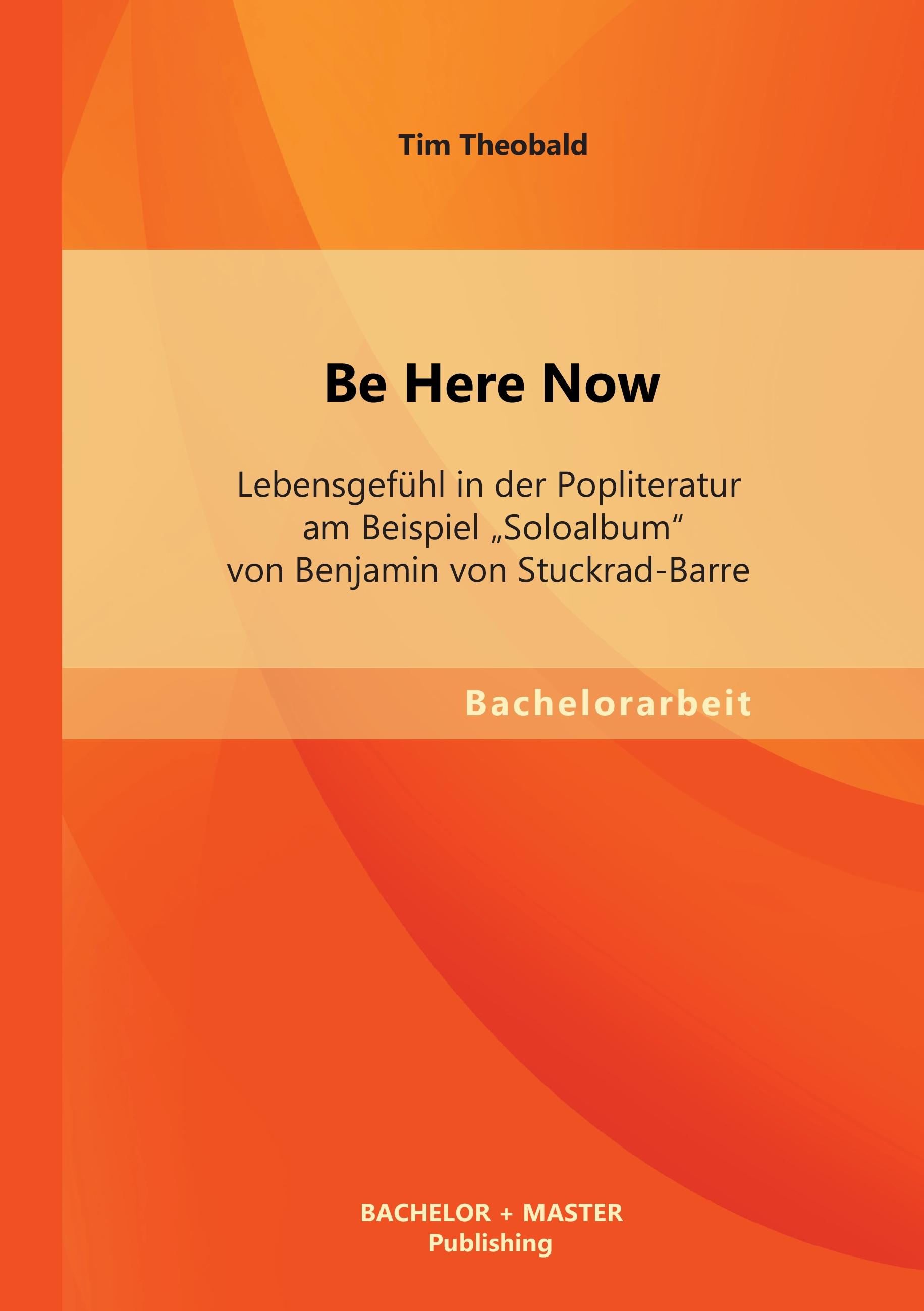 Vorderes Coverbild Be Here Now: Lebensgefühl in der Popliteratur am Beispiel "Soloalbum" von Benjamin von Stuckrad-Barre