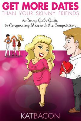 Vorderes Coverbild Get More Dates Than Your Skinny Friends: A Curvy Girl's Guide to Conquering Men and the Competition