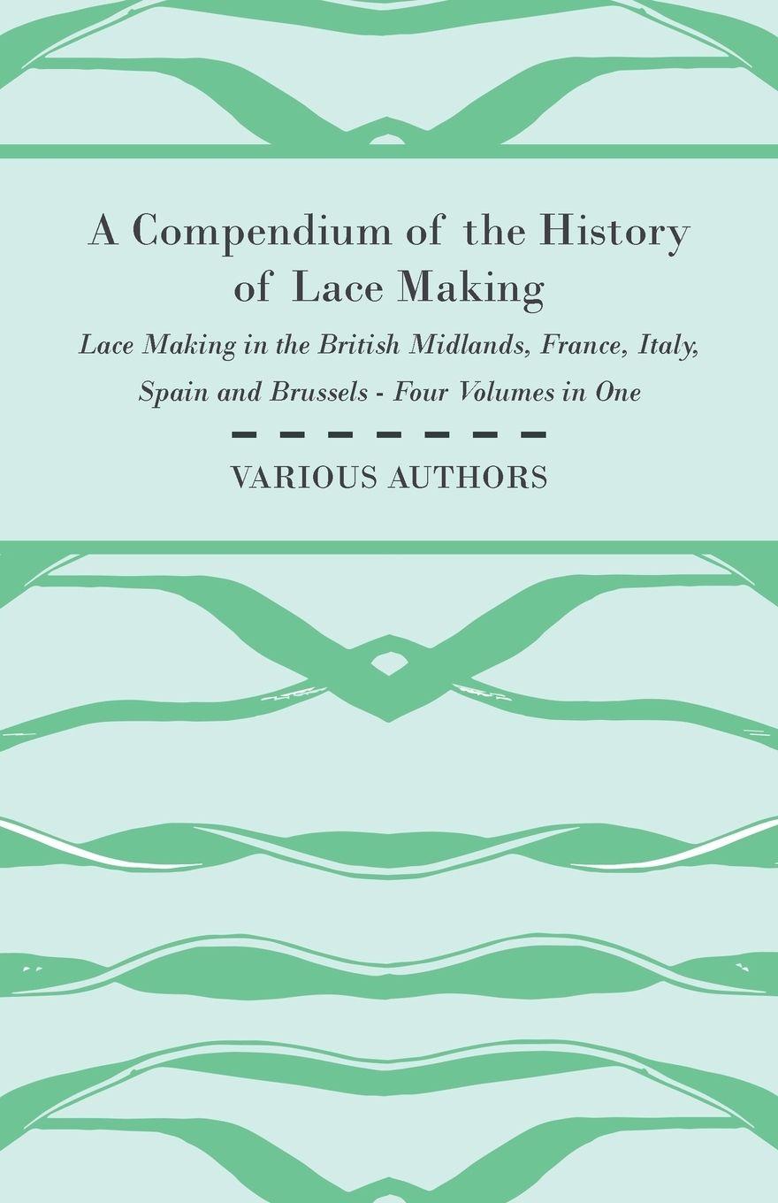 Vorderes Coverbild A Compendium of the History of Lace Making - Lace Making in the British Midlands, France, Italy, Spain and Brussels - Four Volumes in One