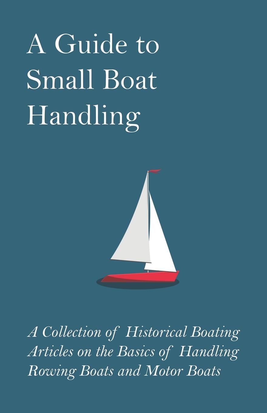 Vorderes Coverbild A Guide to Small Boat Handling - A Collection of Historical Boating Articles on the Basics of Handling Rowing Boats and Motor Boats