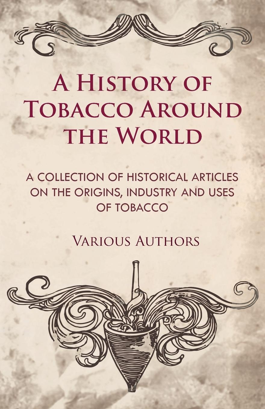 Vorderes Coverbild A History of Tobacco Around the World - A Collection of Historical Articles on the Origins, Industry and Uses of Tobacco