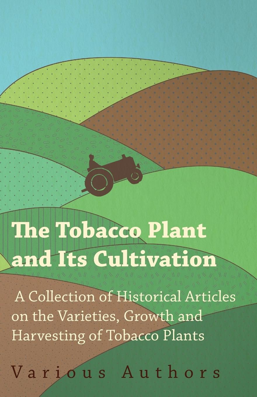 Vorderes Coverbild The Tobacco Plant and Its Cultivation - A Collection of Historical Articles on the Varieties, Growth and Harvesting of Tobacco Plants