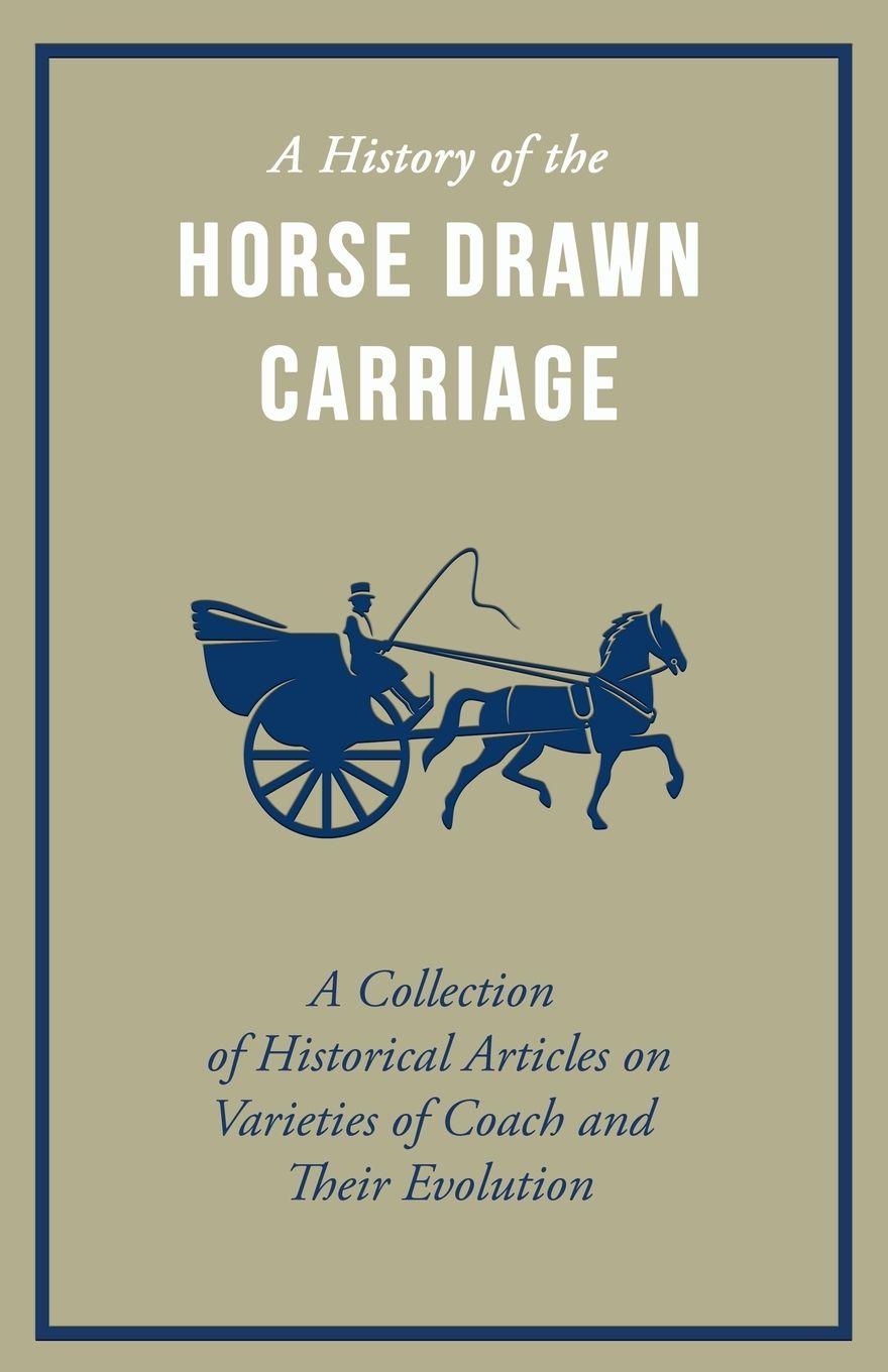 Vorderes Coverbild A History of the Horse Drawn Carriage - A Collection of Historical Articles on Varieties of Coach and Their Evolution