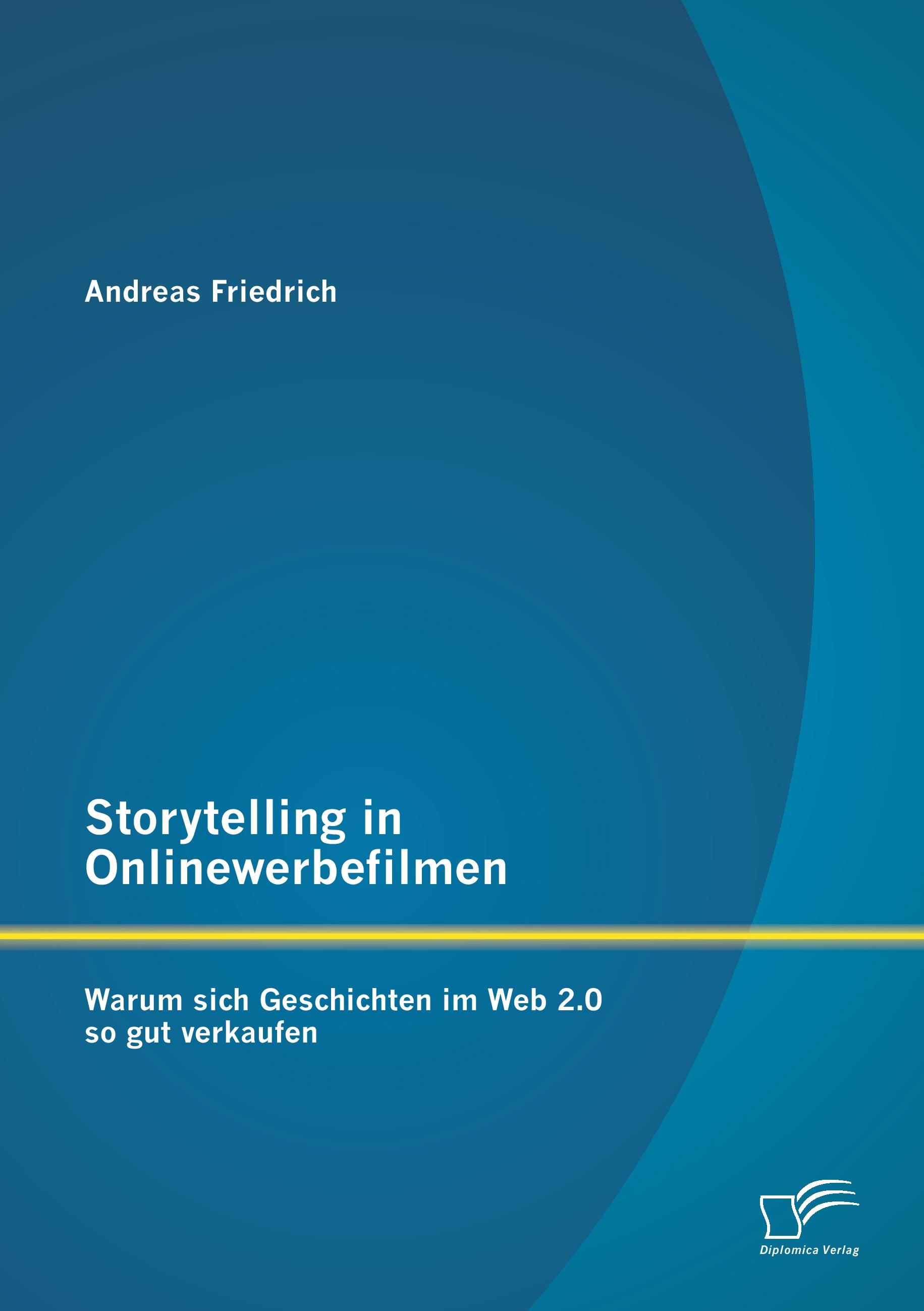 Vorderes Coverbild Storytelling in Onlinewerbefilmen: Warum sich Geschichten im Web 2.0 so gut verkaufen