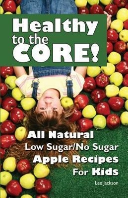 Vorderes Coverbild Healthy to the Core!: All Natural Low Sugar/No Sugar Apple Recipes for Kids