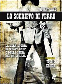 Vorderes Coverbild Lo sceriffo di ferro. La vera storia di Wyatt Earp e della sfida all'Ok Corral