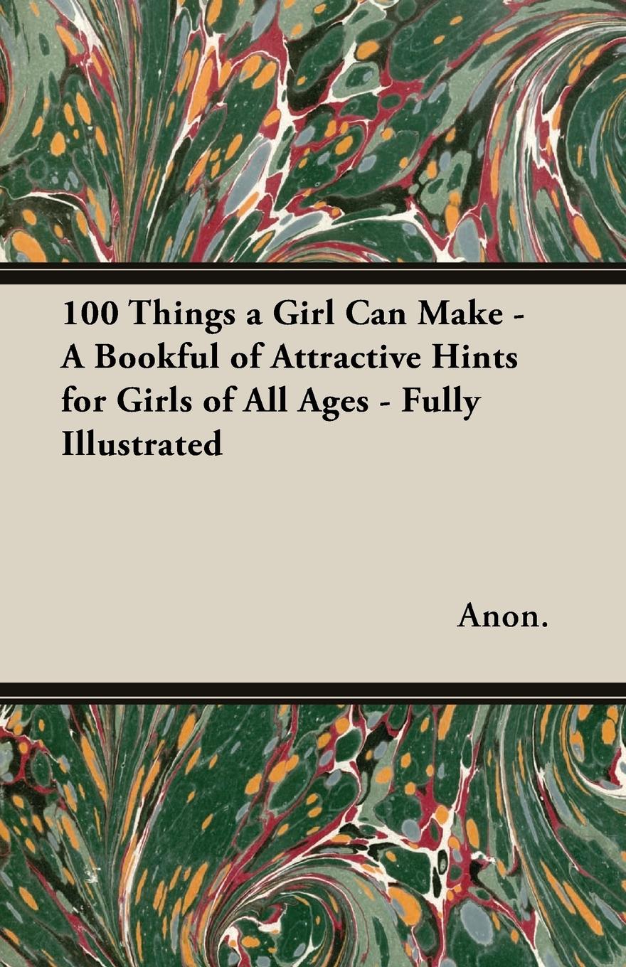 Vorderes Coverbild 100 Things a Girl Can Make - A Bookful of Attractive Hints for Girls of All Ages - Fully Illustrated