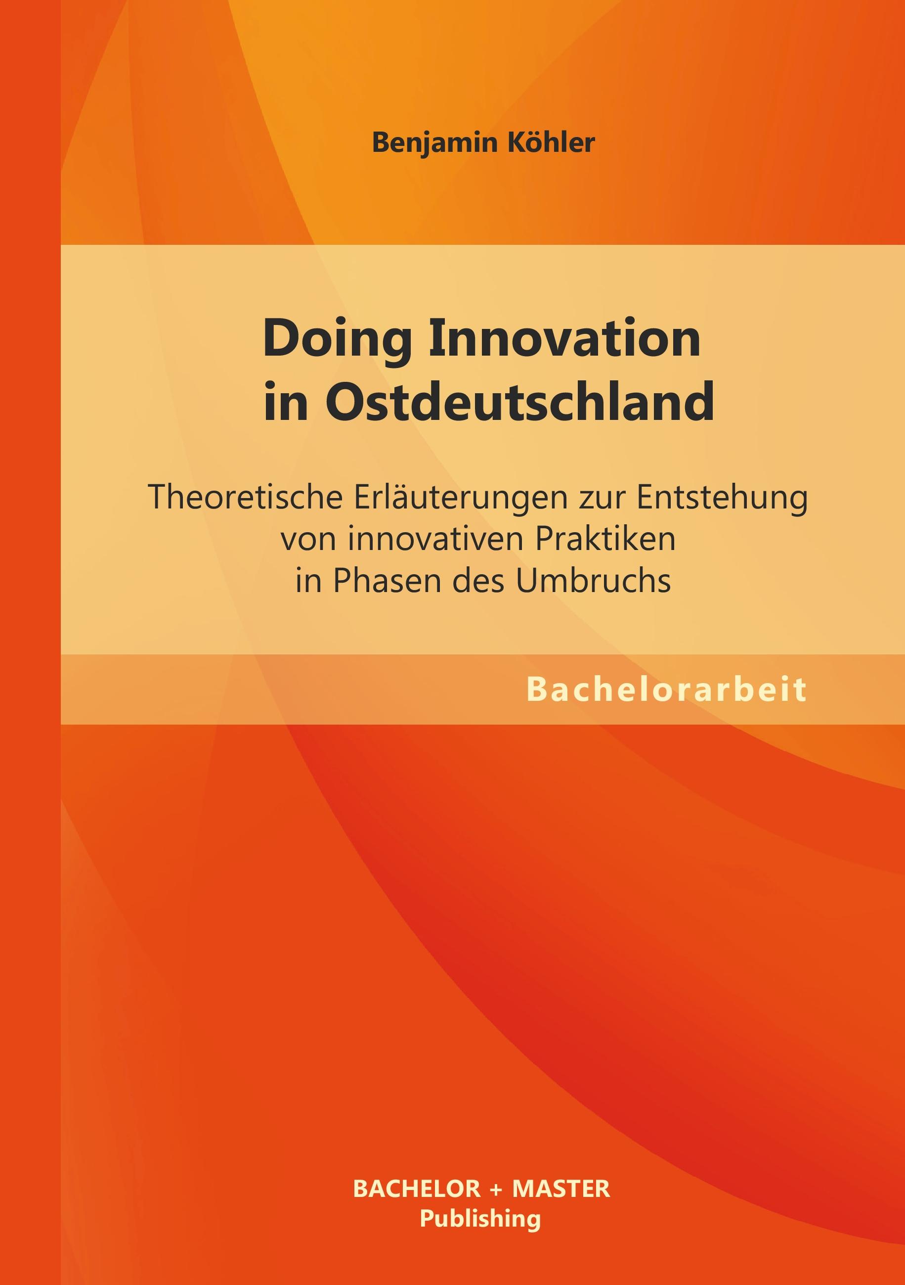 Vorderes Coverbild Doing Innovation in Ostdeutschland: Theoretische Erläuterungen zur Entstehung von innovativen Praktiken in Phasen des Umbruchs