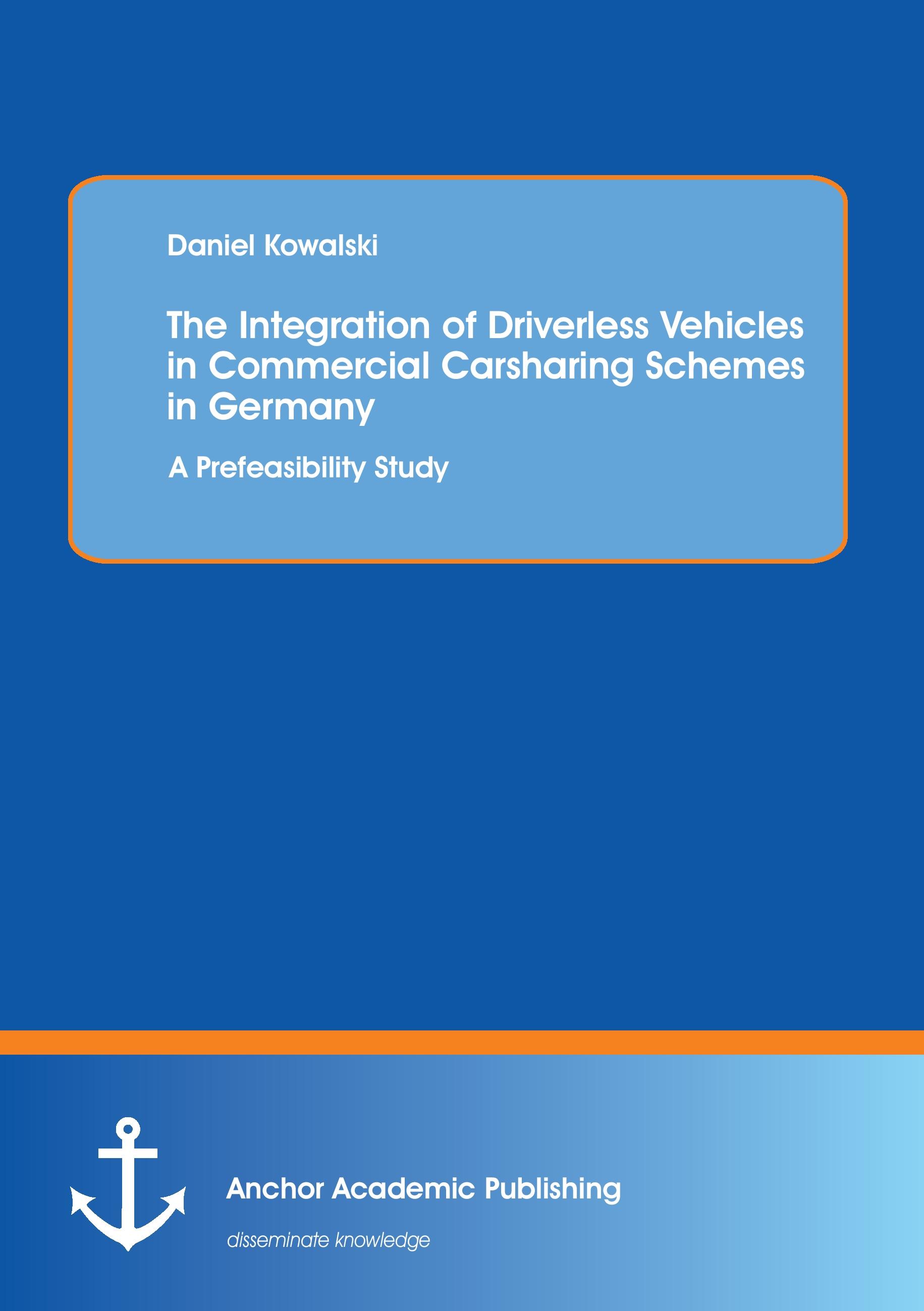 Vorderes Coverbild The Integration of Driverless Vehicles in Commercial Carsharing Schemes in Germany: A Prefeasibility Study