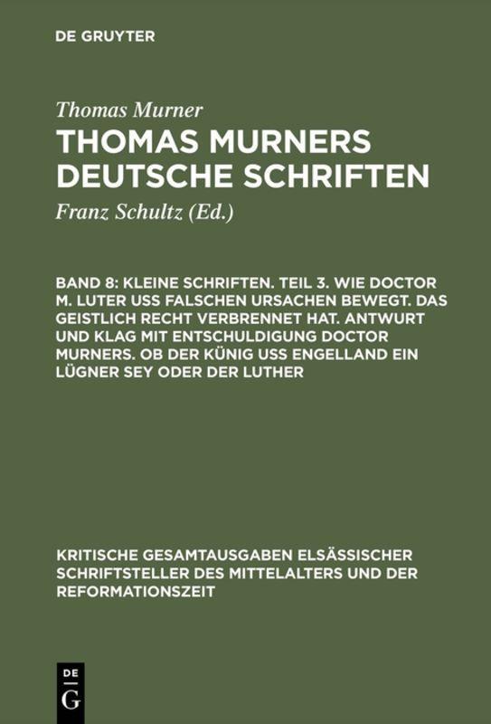 Vorderes Coverbild Kleine Schriften. Teil 3. Wie doctor M. Luter uß falschen ursachen bewegt. Das geistlich recht verbrennet hat. Antwurt und klag mit entschuldigung doctor Murners. Ob der Künig uß engelland ein lügner sey oder der Luther