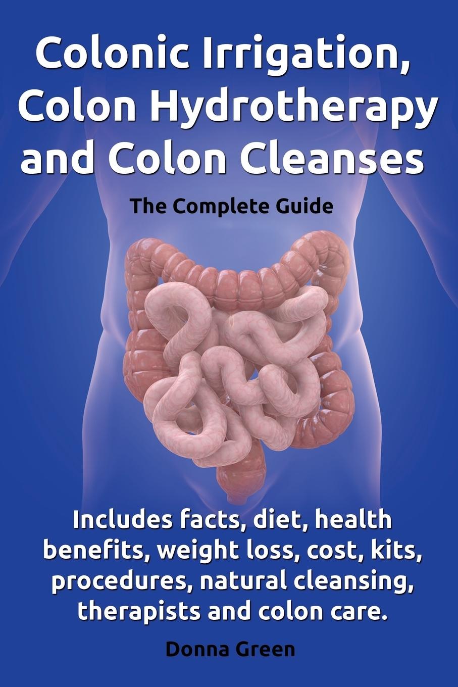 Vorderes Coverbild Colonic Irrigation, Colon Hydrotherapy and Colon Cleanses.Includes Facts, Diet, Health Benefits, Weight Loss, Cost, Kits, Procedures, Natural Cleansin