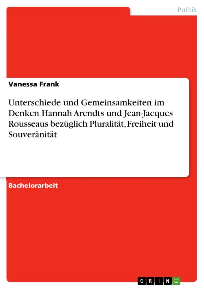 Vorderes Coverbild Unterschiede und Gemeinsamkeiten im Denken  Hannah Arendts und Jean-Jacques Rousseaus bezüglich Pluralität, Freiheit und Souveränität