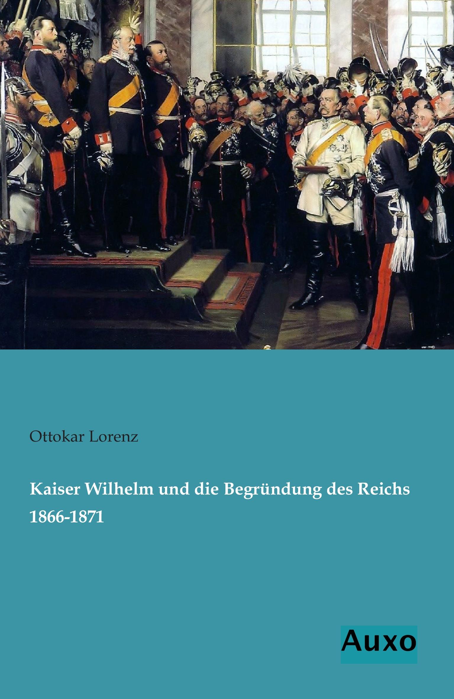 Vorderes Coverbild Kaiser Wilhelm und die Begründung des Reichs 1866-1871