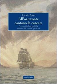 Vorderes Coverbild All'orizzonte cantano le cascate. E le navi ballano sul filo, dalla via del sale a Capo Horn