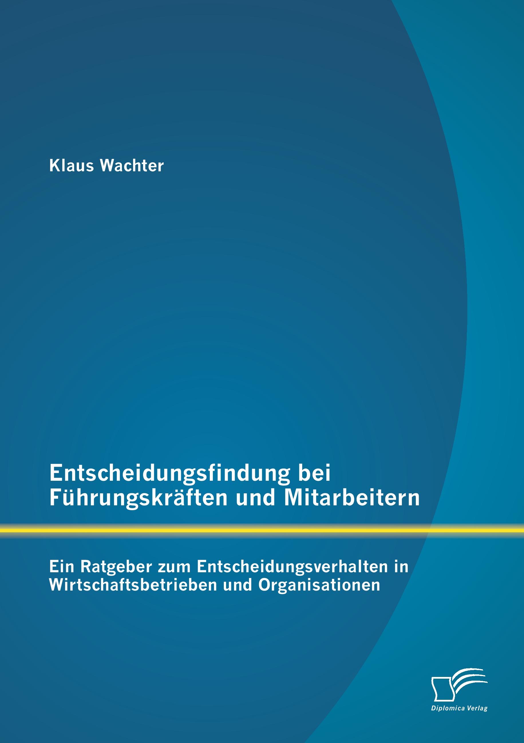 Vorderes Coverbild Entscheidungsfindung bei Führungskräften und Mitarbeitern: Ein Ratgeber zum Entscheidungsverhalten in Wirtschaftsbetrieben und Organisationen