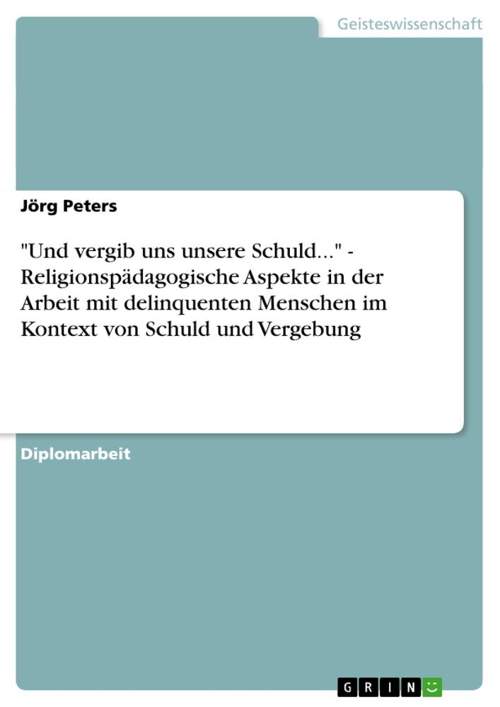 Vorderes Coverbild "Und vergib uns unsere Schuld..." - Religionspädagogische Aspekte in der Arbeit mit delinquenten Menschen im Kontext von Schuld und Vergebung