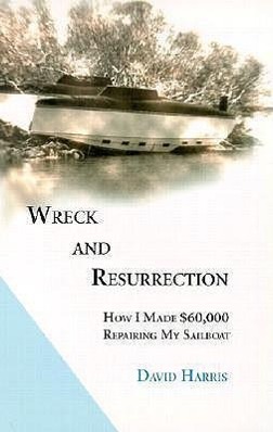 Vorderes Coverbild Wreck and Resurrection: How I Made $60,000 Repairing My Sailboat