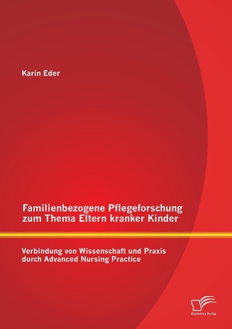 Vorderes Coverbild Familienbezogene Pflegeforschung zum Thema Eltern kranker Kinder: Verbindung von Wissenschaft und Praxis durch Advanced Nursing Practice
