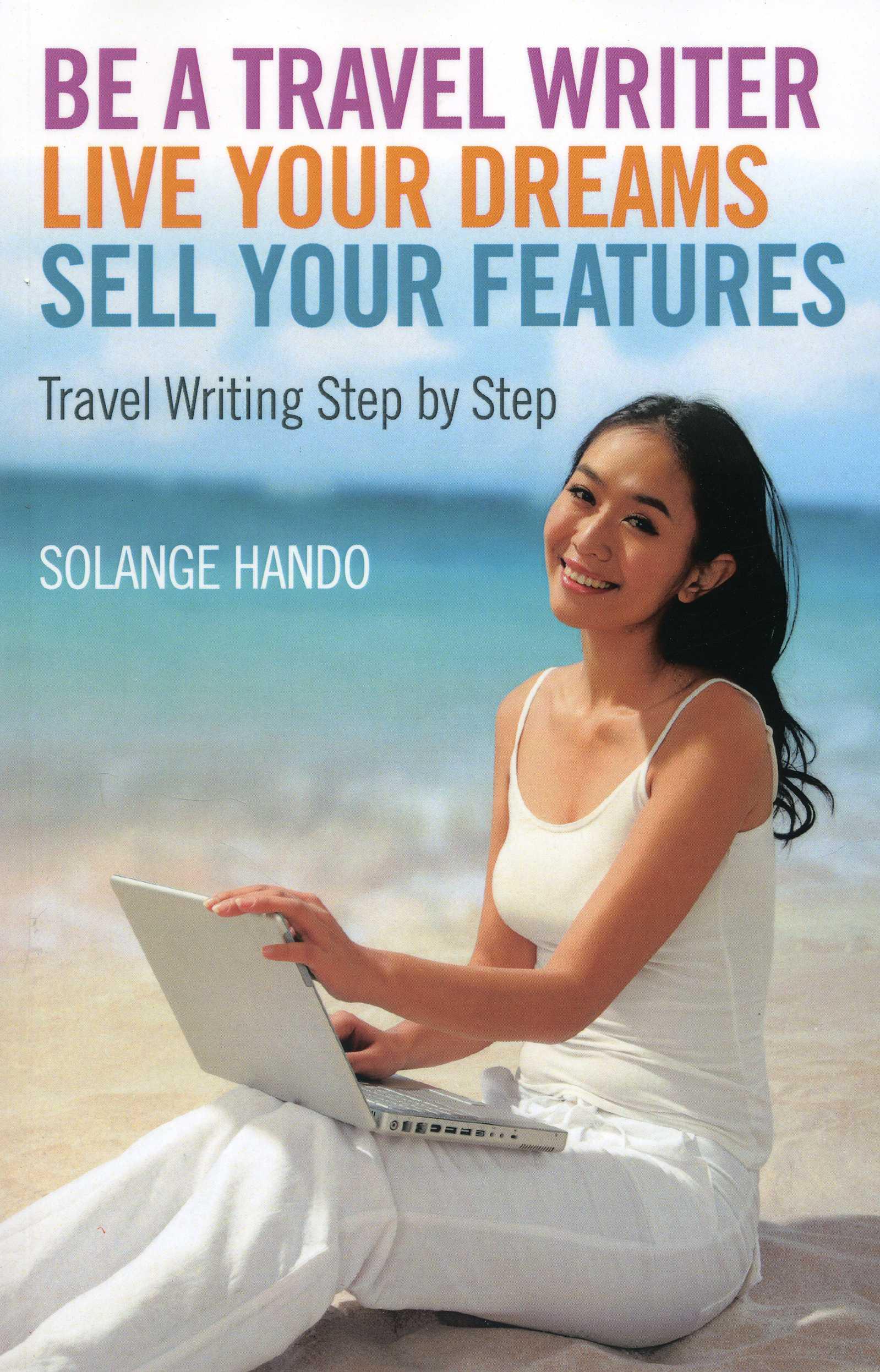 Vorderes Coverbild Be a Travel Writer, Live Your Dreams, Sell Your Features