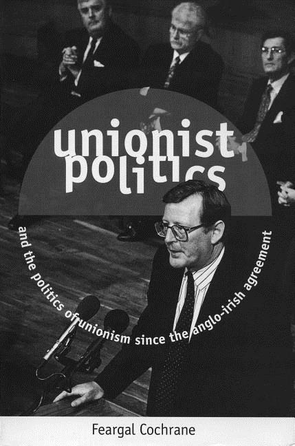 Vorderes Coverbild Unionist Politics and the Politics of Unionism Since the Anglo-Irish Agreement [Op]