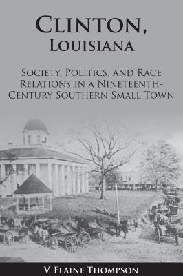 Vorderes Coverbild Clinton, Louisiana: Society, Politics, and Race Relations in a Nineteenth-Century Southern Small Town