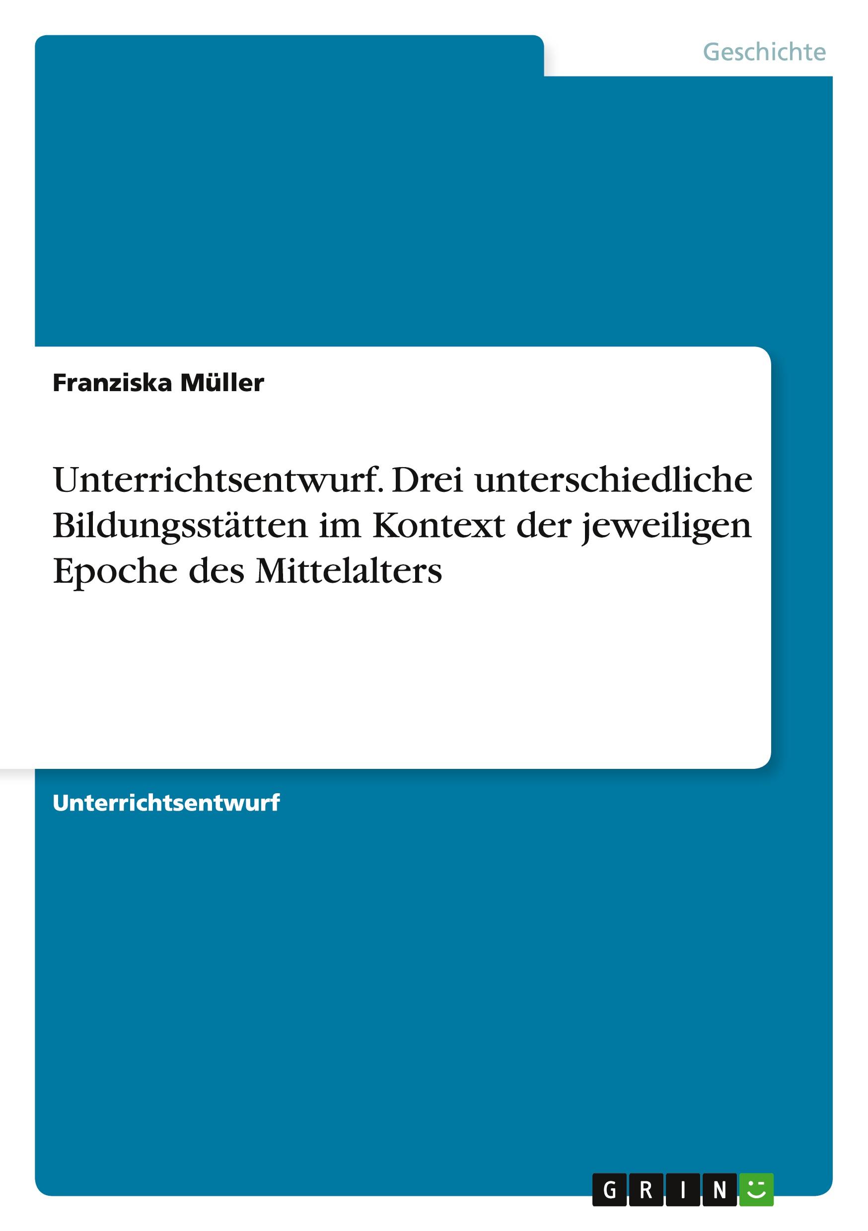 Vorderes Coverbild Unterrichtsentwurf. Drei unterschiedliche Bildungsstätten im Kontext der jeweiligen Epoche des Mittelalters