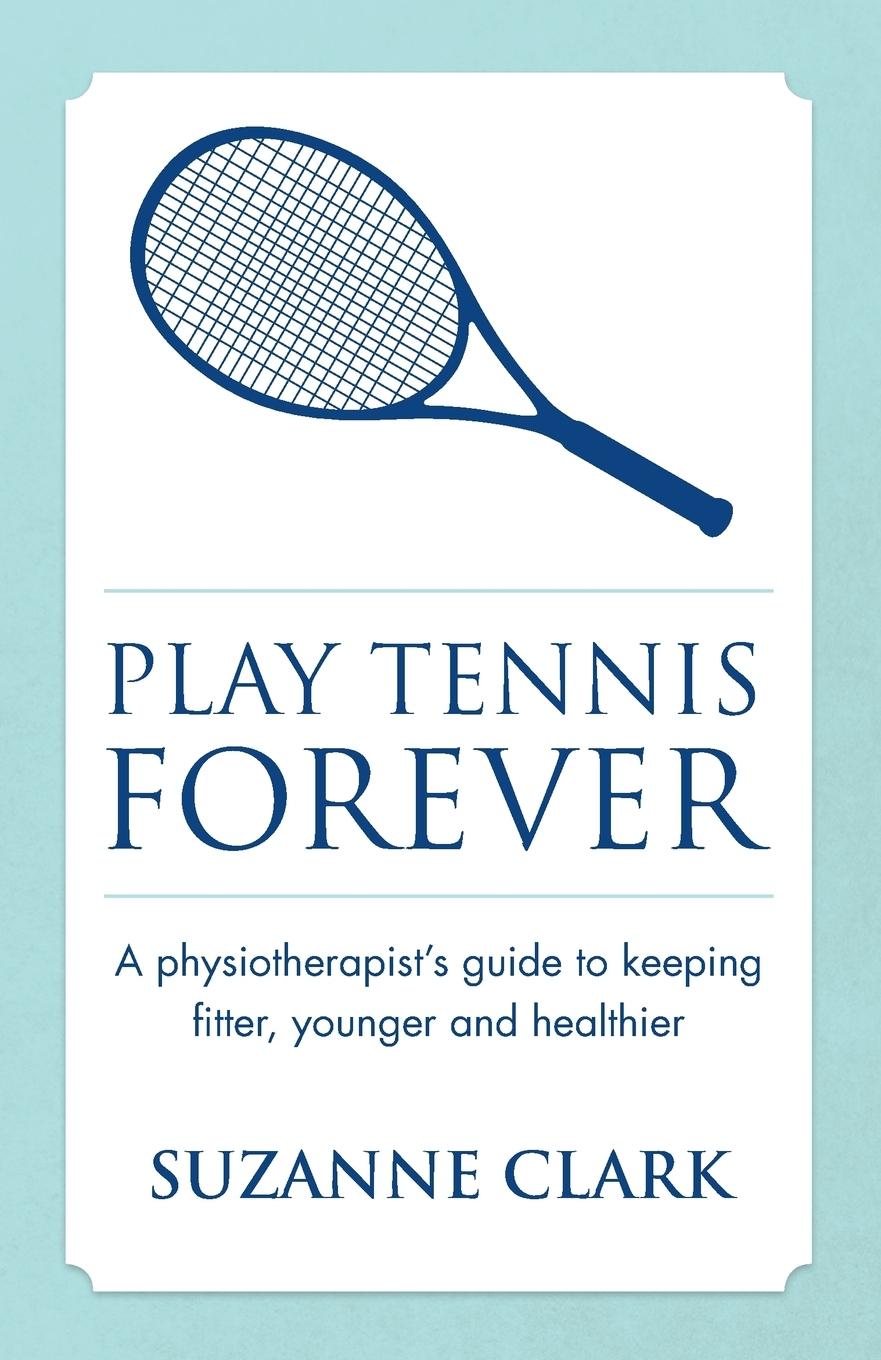 Vorderes Coverbild Play Tennis Forever - A Physiotherapist's Guide to Keeping Fitter, Younger and Healthier