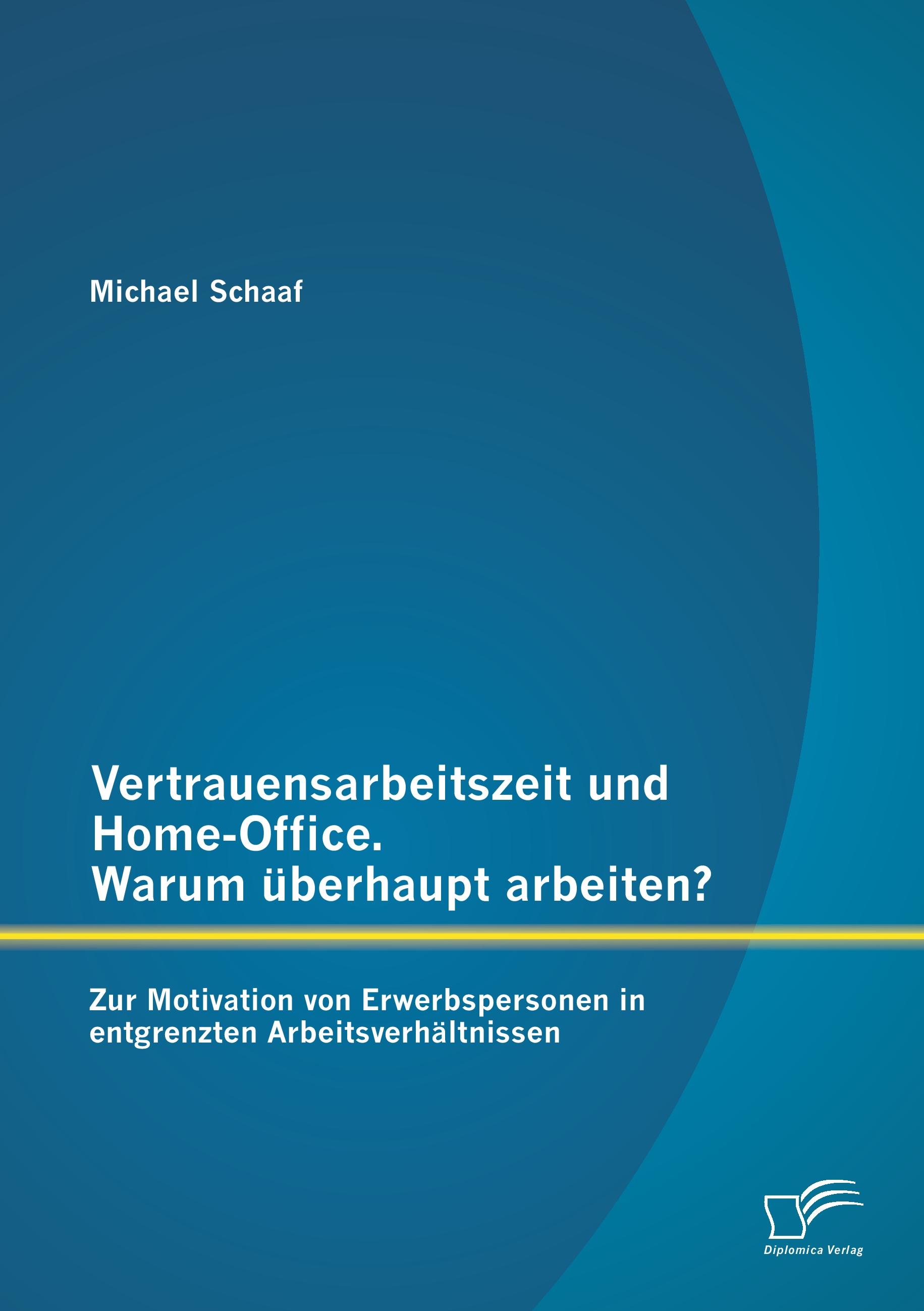 Vorderes Coverbild Vertrauensarbeitszeit und Home-Office. Warum überhaupt arbeiten? Zur Motivation von Erwerbspersonen in entgrenzten Arbeitsverhältnissen