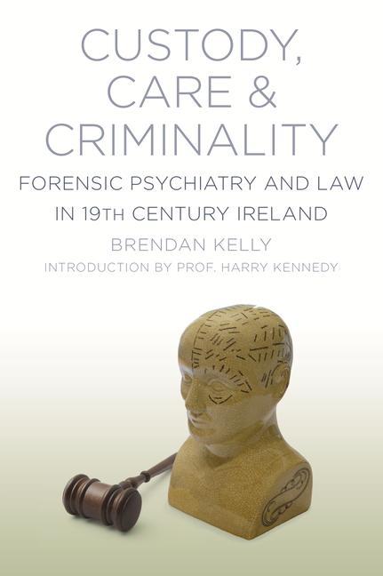 Vorderes Coverbild Custody, Care & Criminality: Forensic Psychiatry and Law in 19th Century Ireland