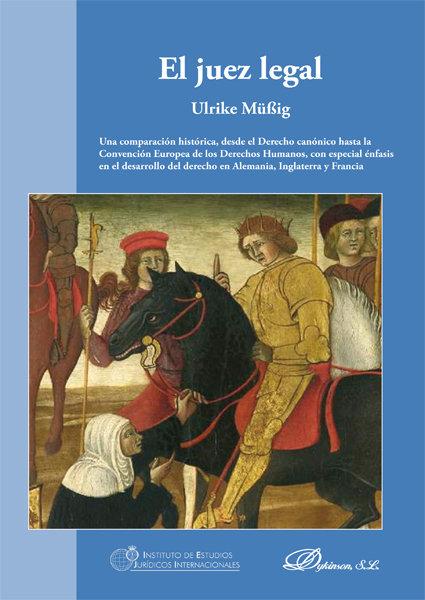 Vorderes Coverbild El juez legal : una comparación histórica, desde el derecho canónico hasta la Convención Europea de los Derechos Humanos, con especial énfasis en el desarrollo del derecho en Alemania, Inglaterra y Francia