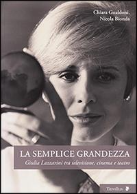 Vorderes Coverbild La semplice grandezza. Guilia Lazzarini tra televisione, cinema e teatro
