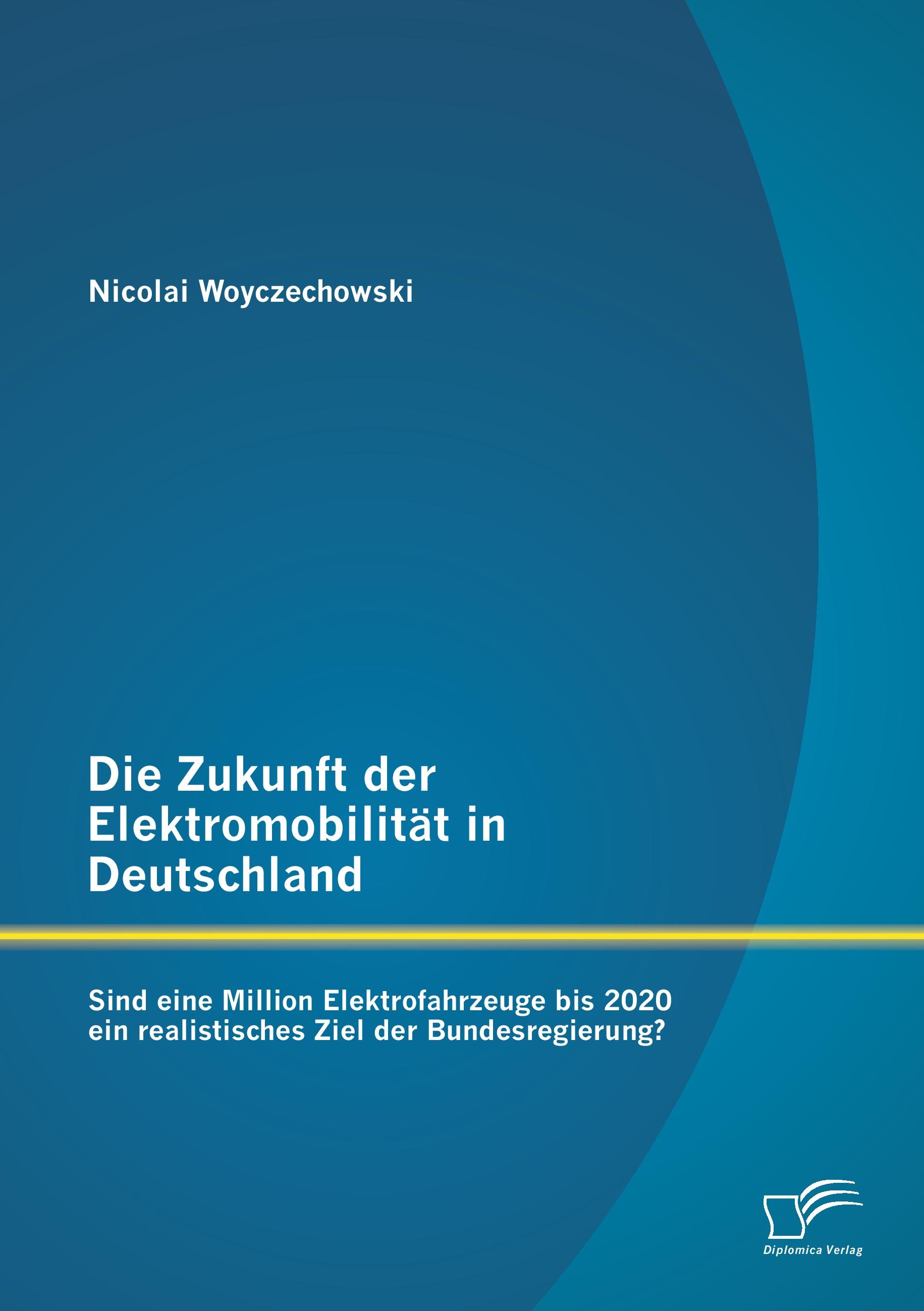 Vorderes Coverbild Die Zukunft der Elektromobilität in Deutschland: Sind eine Million Elektrofahrzeuge bis 2020 ein realistisches Ziel der Bundesregierung?