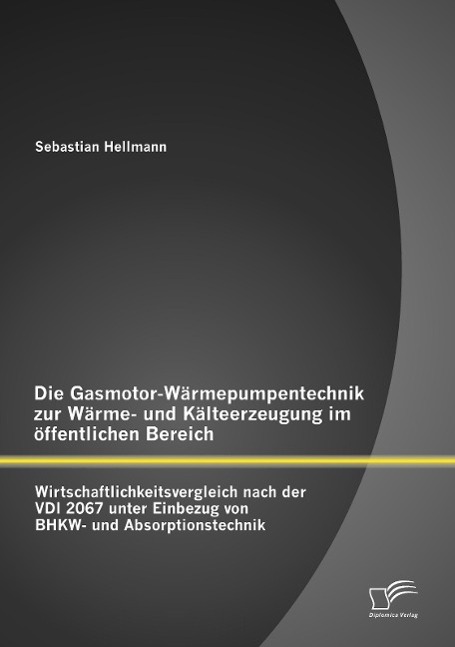 Vorderes Coverbild Die Gasmotor-Wärmepumpentechnik zur Wärme- und Kälteerzeugung im öffentlichen Bereich: Wirtschaftlichkeitsvergleich nach der VDI 2067 unter Einbezug von BHKW- und Absorptionstechnik