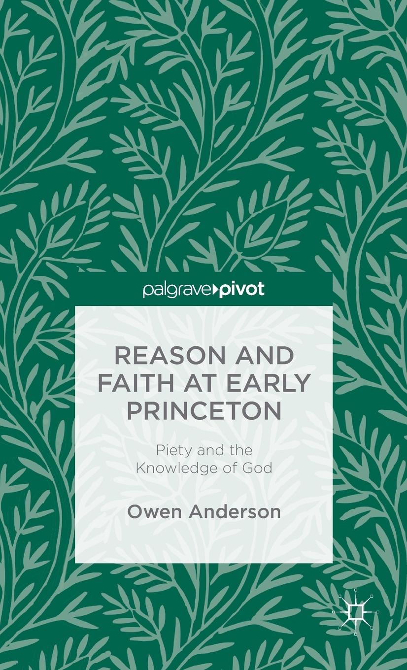Vorderes Coverbild Reason and Faith at Early Princeton: Piety and the Knowledge of God
