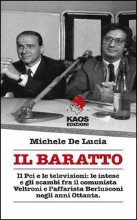 Vorderes Coverbild Il baratto. Il Pci e le televisioni: le intese e gli scambi fra il comunista Veltroni e l'affarista Berlusconi negli anni Ottanta