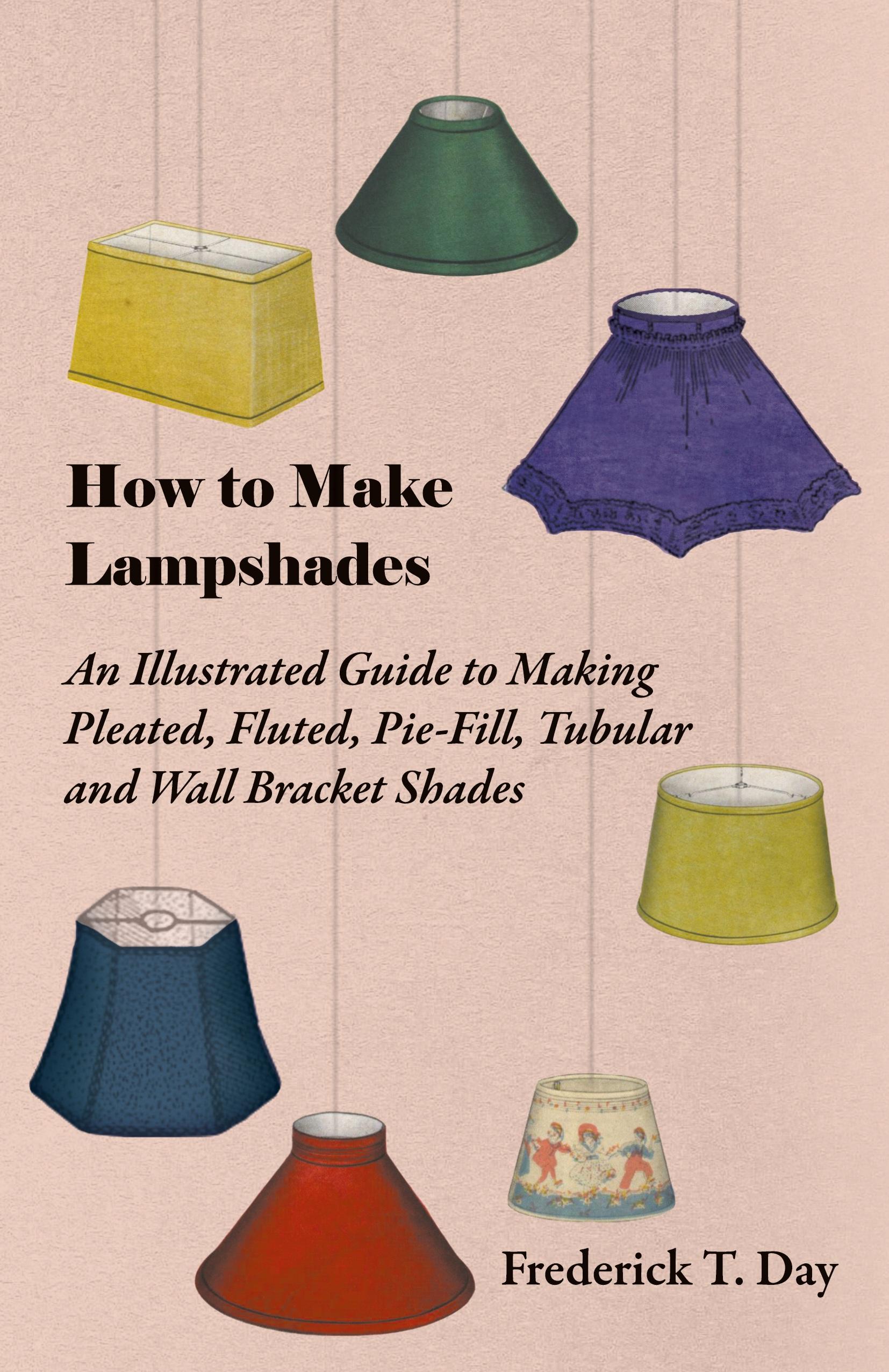 Vorderes Coverbild How to Make Lampshades - An Illustrated Guide to Making Pleated, Fluted, Pie-Fill, Tubular and Wall Bracket Shades