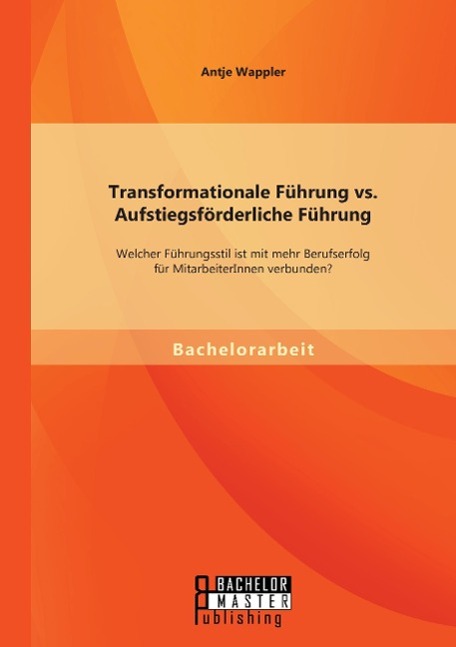 Vorderes Coverbild Transformationale Führung vs. Aufstiegsförderliche Führung: Welcher Führungsstil ist mit mehr Berufserfolg für MitarbeiterInnen verbunden?