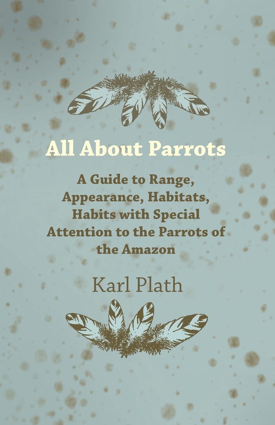 Vorderes Coverbild All about Parrots - A Guide to Range, Appearance, Habitats, Habits with Special Attention to the Parrots of the Amazon