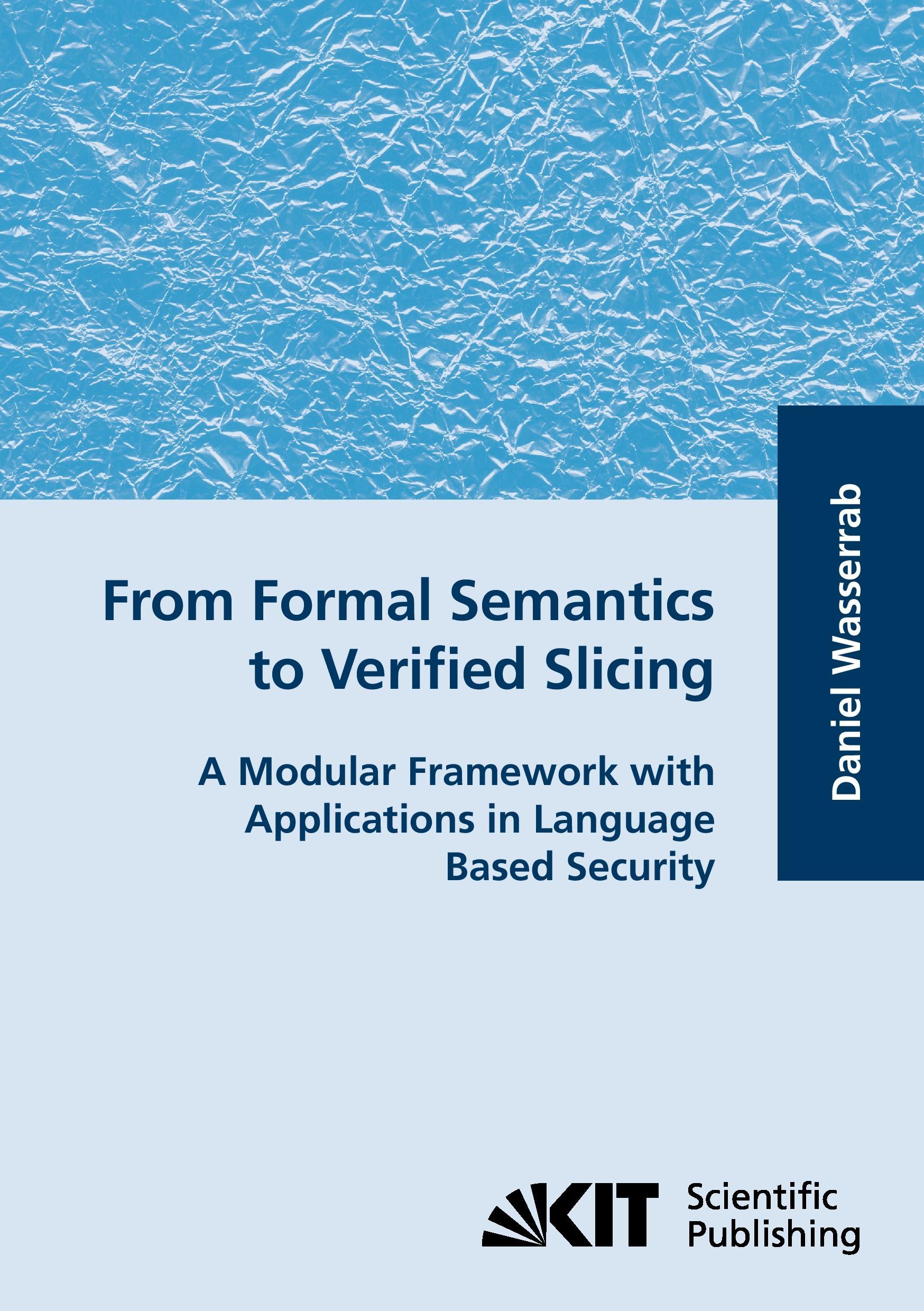Vorderes Coverbild From Formal Semantics to Verified Slicing : A Modular Framework with Applications in Language Based Security